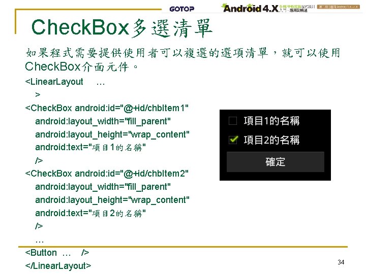 Check. Box多選清單 如果程式需要提供使用者可以複選的選項清單，就可以使用 Check. Box介面元件。 <Linear. Layout … > <Check. Box android: id="@+id/chb. Item