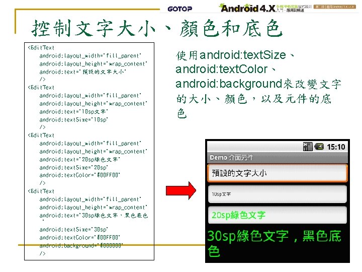 控制文字大小、顏色和底色 <Edit. Text android: layout_width="fill_parent" android: layout_height="wrap_content" android: text="預設的文字大小" /> <Edit. Text android: layout_width="fill_parent"