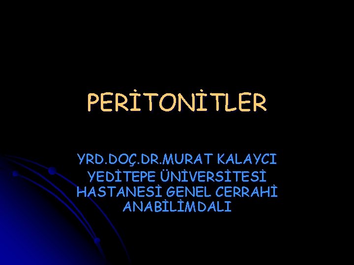 PERİTONİTLER YRD. DOÇ. DR. MURAT KALAYCI YEDİTEPE ÜNİVERSİTESİ HASTANESİ GENEL CERRAHİ ANABİLİMDALI 