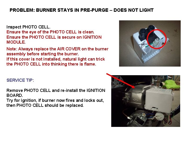 PROBLEM: BURNER STAYS IN PRE PURGE – DOES NOT LIGHT Inspect PHOTO CELL. Ensure