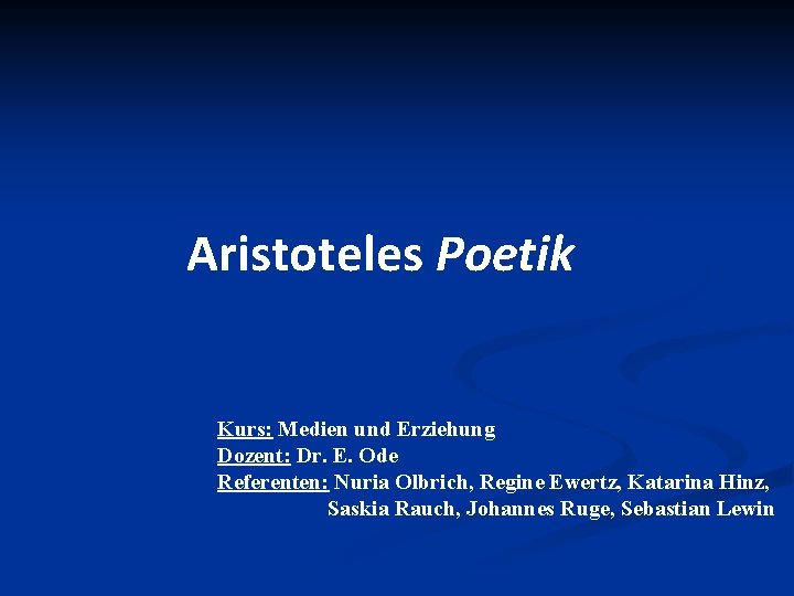 Aristoteles Poetik Kurs: Medien und Erziehung Dozent: Dr. E. Ode Referenten: Nuria Olbrich, Regine Aristoteles Poetik Kurs: Medien und Erziehung Dozent: Dr. E. Ode Referenten: Nuria Olbrich, Regine
