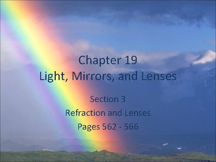Chapter 19 Light, Mirrors, and Lenses Section 3 Refraction and Lenses Pages 562 -