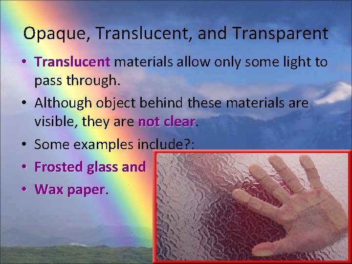 Opaque, Translucent, and Transparent • Translucent materials allow only some light to pass through.