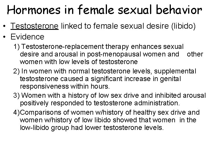 Hormones in female sexual behavior • Testosterone linked to female sexual desire (libido) • Hormones in female sexual behavior • Testosterone linked to female sexual desire (libido) •