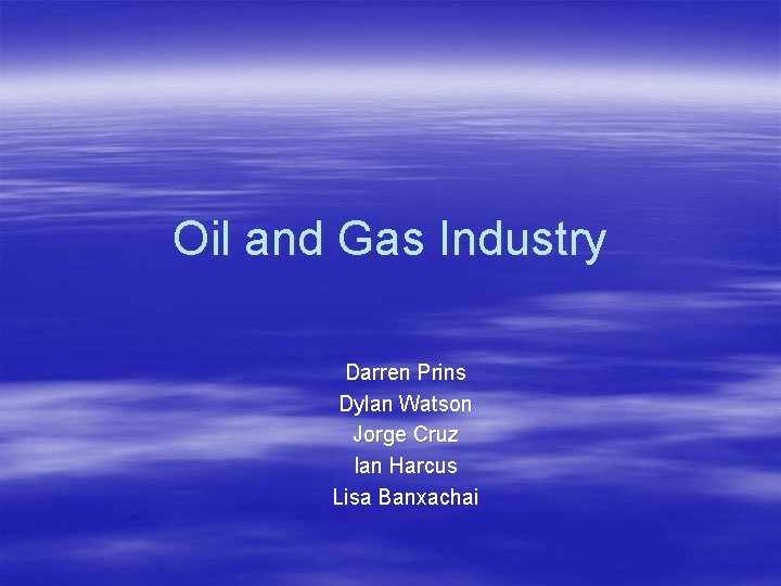 Oil and Gas Industry Darren Prins Dylan Watson Jorge Cruz Ian Harcus Lisa Banxachai