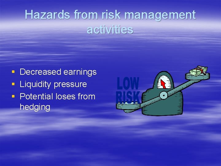 Hazards from risk management activities § § § Decreased earnings Liquidity pressure Potential loses