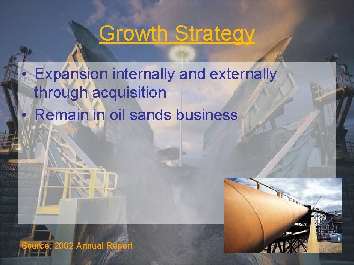 Growth Strategy • Expansion internally and externally through acquisition • Remain in oil sands