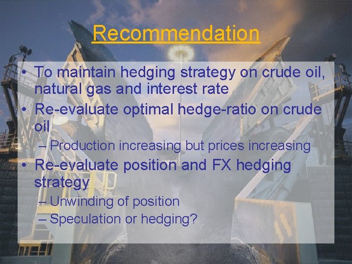 Recommendation • To maintain hedging strategy on crude oil, natural gas and interest rate