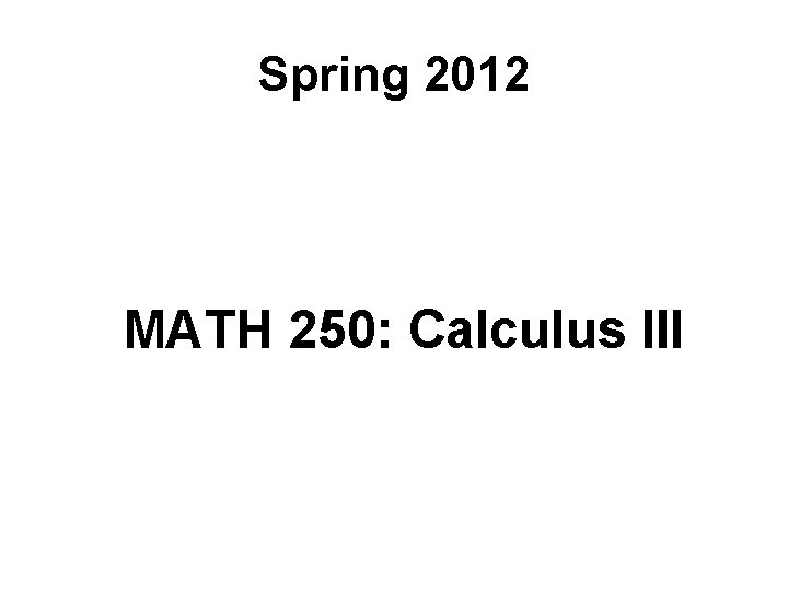 Spring 2012 MATH 250: Calculus III 