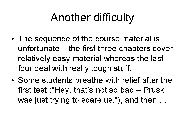 Another difficulty • The sequence of the course material is unfortunate – the first