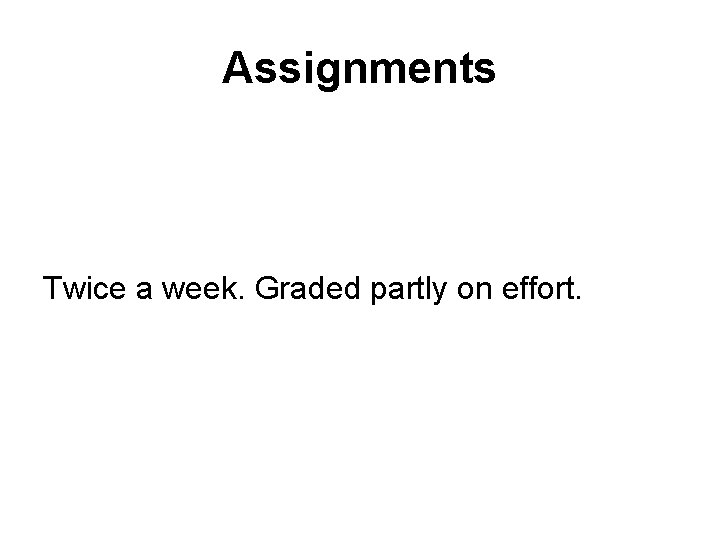 Assignments Twice a week. Graded partly on effort. 