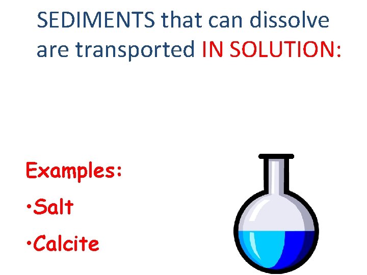 SEDIMENTS that can dissolve are transported IN SOLUTION: Examples: • Salt • Calcite 