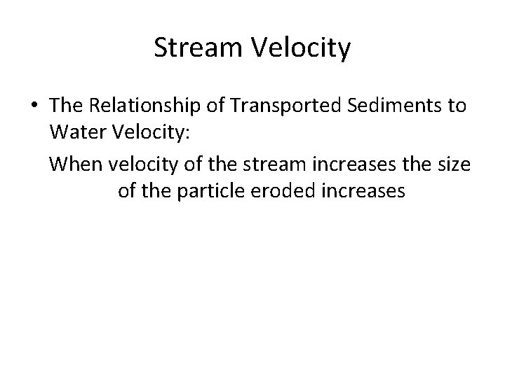 Stream Velocity • The Relationship of Transported Sediments to Water Velocity: When velocity of
