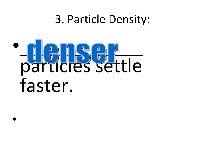 3. Particle Density: • ______ particles settle faster. • 