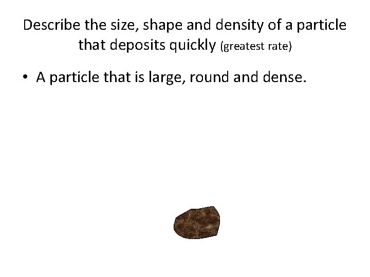 Describe the size, shape and density of a particle that deposits quickly (greatest rate)