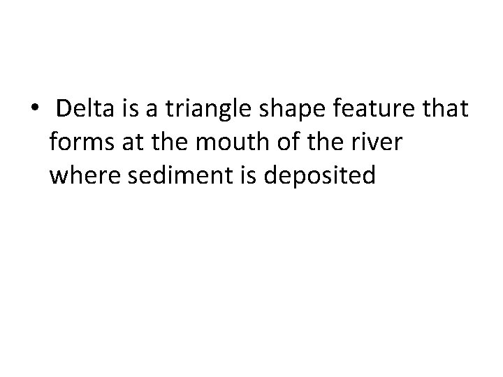  • Delta is a triangle shape feature that forms at the mouth of