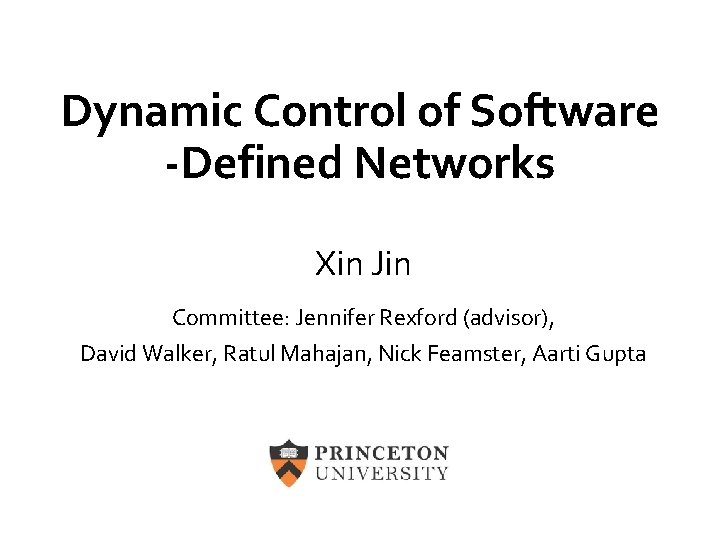 Dynamic Control of Software -Defined Networks Xin Jin Committee: Jennifer Rexford (advisor), David Walker,
