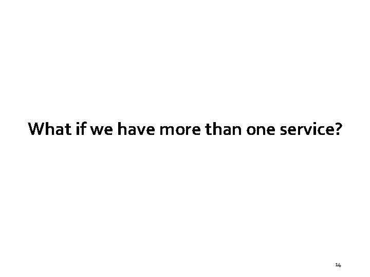 What if we have more than one service? 14 