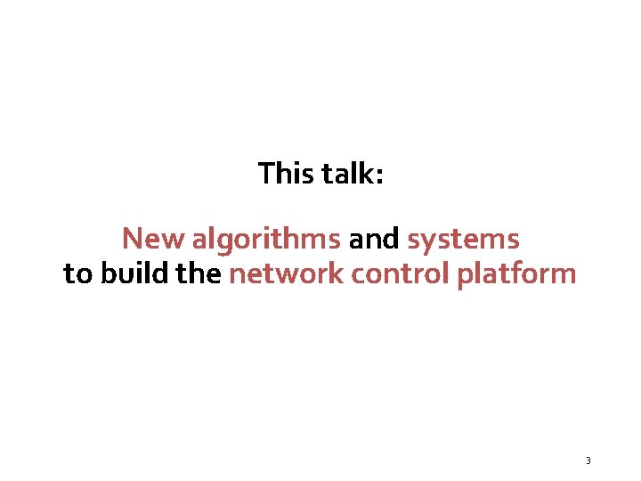 This talk: New algorithms and systems to build the network control platform 3 