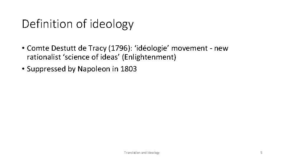 Definition of ideology • Comte Destutt de Tracy (1796): ‘idéologie’ movement - new rationalist