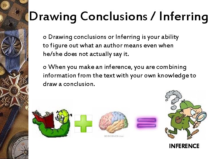 Drawing Conclusions / Inferring o Drawing conclusions or Inferring is your ability to figure
