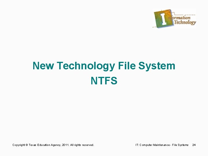 New Technology File System NTFS Copyright © Texas Education Agency, 2011. All rights reserved.
