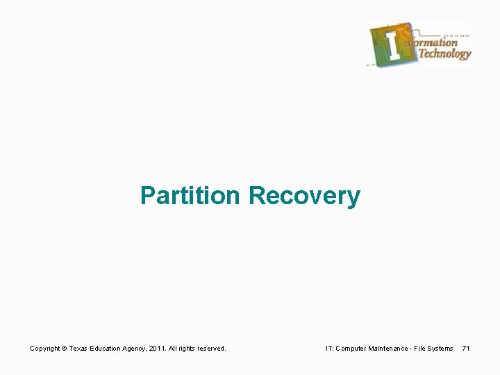 Partition Recovery Copyright © Texas Education Agency, 2011. All rights reserved. IT: Computer Maintenance