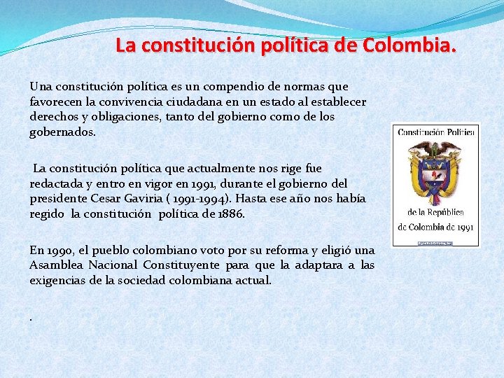 La constitución política de Colombia. Una constitución política es un compendio de normas que