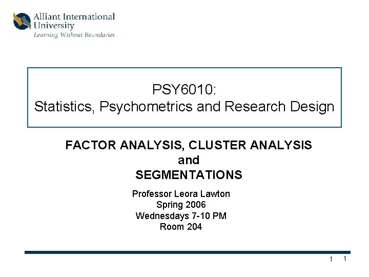 PSY 6010: Statistics, Psychometrics and Research Design FACTOR ANALYSIS, CLUSTER ANALYSIS and SEGMENTATIONS Professor