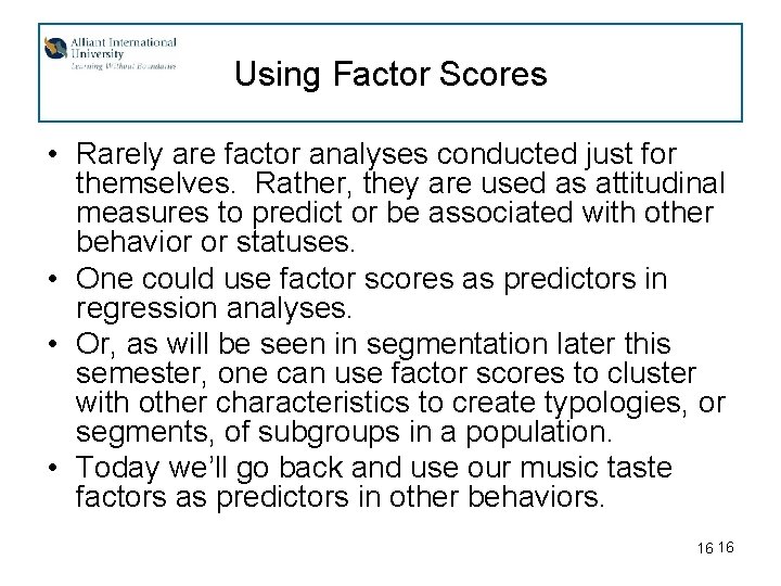 Using Factor Scores • Rarely are factor analyses conducted just for themselves. Rather, they