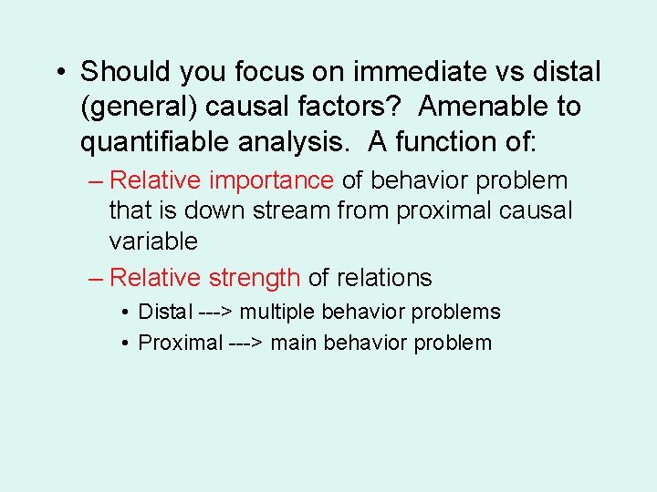  • Should you focus on immediate vs distal (general) causal factors? Amenable to