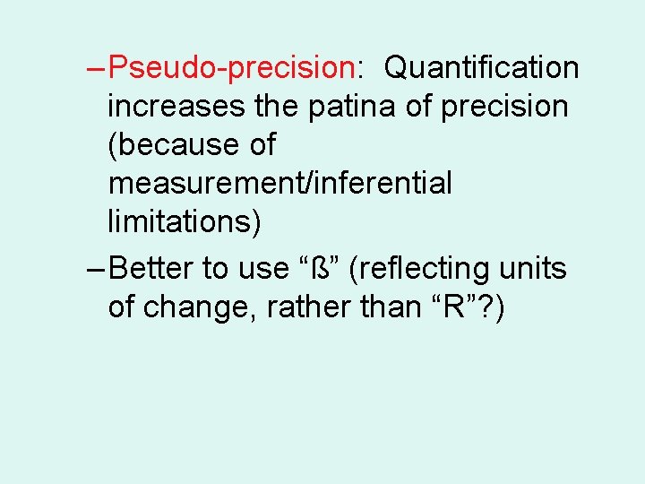 – Pseudo-precision: Quantification increases the patina of precision (because of measurement/inferential limitations) – Better