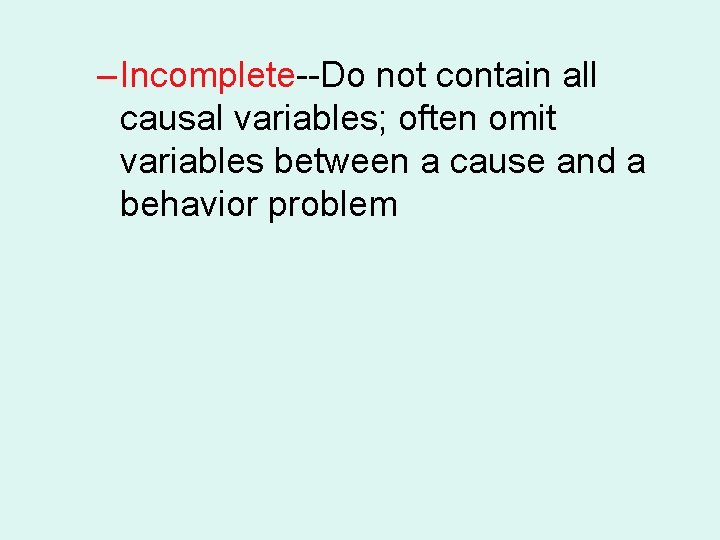 – Incomplete--Do not contain all causal variables; often omit variables between a cause and