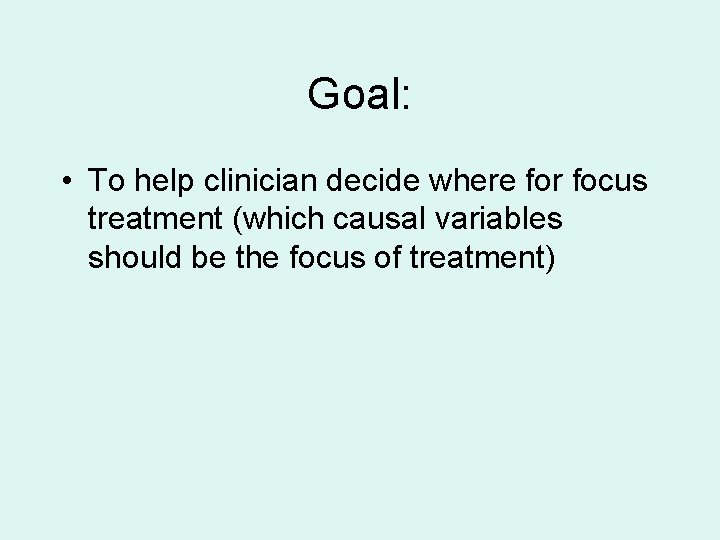 Goal: • To help clinician decide where for focus treatment (which causal variables should