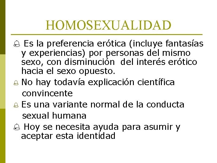 HOMOSEXUALIDAD Es la preferencia erótica (incluye fantasías y experiencias) por personas del mismo sexo,