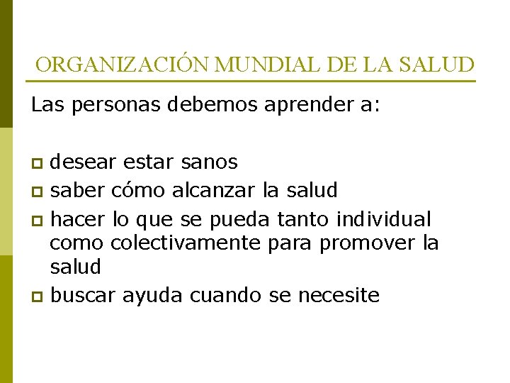 ORGANIZACIÓN MUNDIAL DE LA SALUD Las personas debemos aprender a: desear estar sanos p