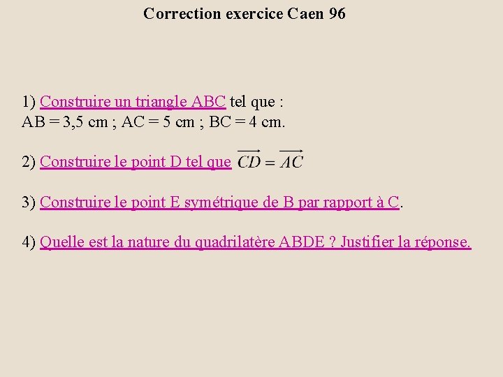 Correction exercice Caen 96 1) Construire un triangle ABC tel que : AB =