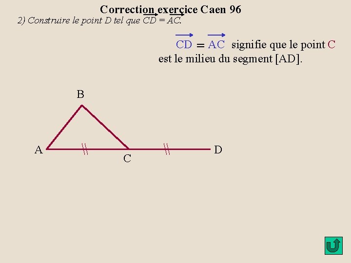 Correction exercice Caen 96 2) Construire le point D tel que CD = AC