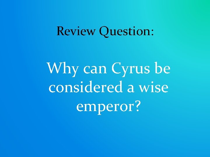 Review Question: Why can Cyrus be considered a wise emperor? 