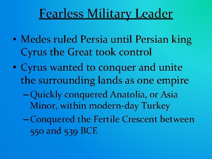Fearless Military Leader • Medes ruled Persia until Persian king Cyrus the Great took