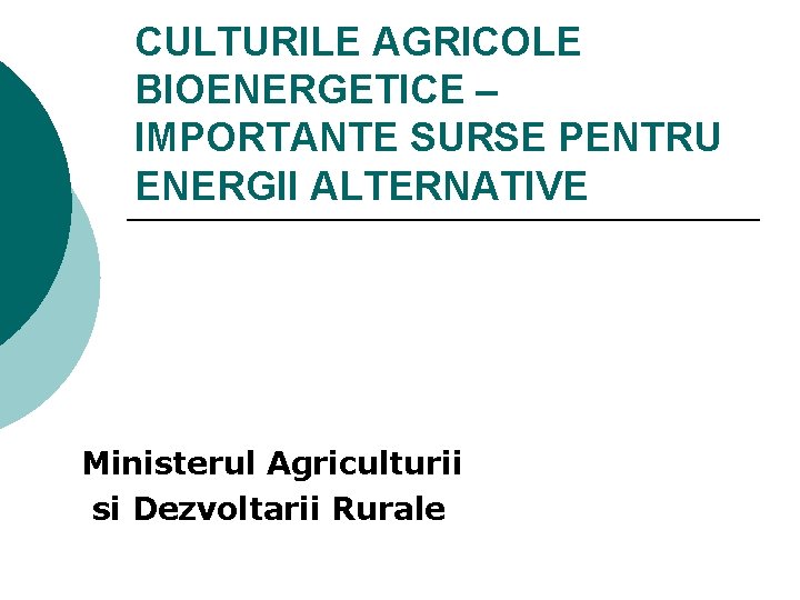 CULTURILE AGRICOLE BIOENERGETICE – IMPORTANTE SURSE PENTRU ENERGII ALTERNATIVE Ministerul Agriculturii si Dezvoltarii Rurale