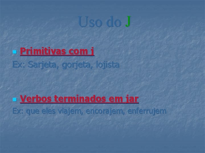 Uso do J Primitivas com j Ex: Sarjeta, gorjeta, lojista n n Verbos terminados