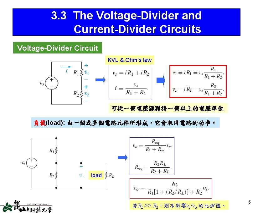 3. 3 The Voltage-Divider and Current-Divider Circuits Voltage-Divider Circuit KVL & Ohm’s law 可從一個電壓源獲得一個以上的電壓準位 3. 3 The Voltage-Divider and Current-Divider Circuits Voltage-Divider Circuit KVL & Ohm’s law 可從一個電壓源獲得一個以上的電壓準位