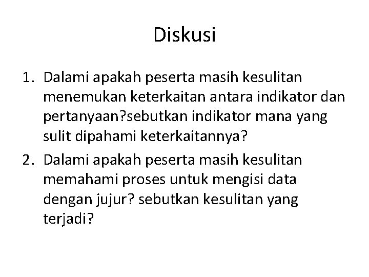 Diskusi 1. Dalami apakah peserta masih kesulitan menemukan keterkaitan antara indikator dan pertanyaan? sebutkan Diskusi 1. Dalami apakah peserta masih kesulitan menemukan keterkaitan antara indikator dan pertanyaan? sebutkan