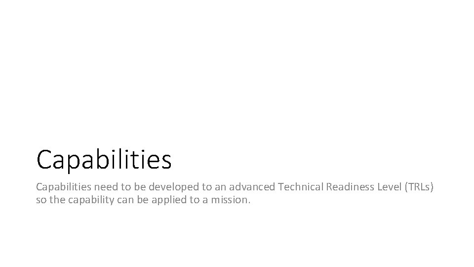 Capabilities need to be developed to an advanced Technical Readiness Level (TRLs) so the