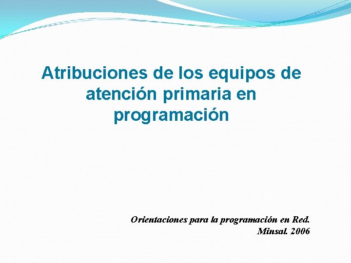 Atribuciones de los equipos de atención primaria en programación Orientaciones para la programación en