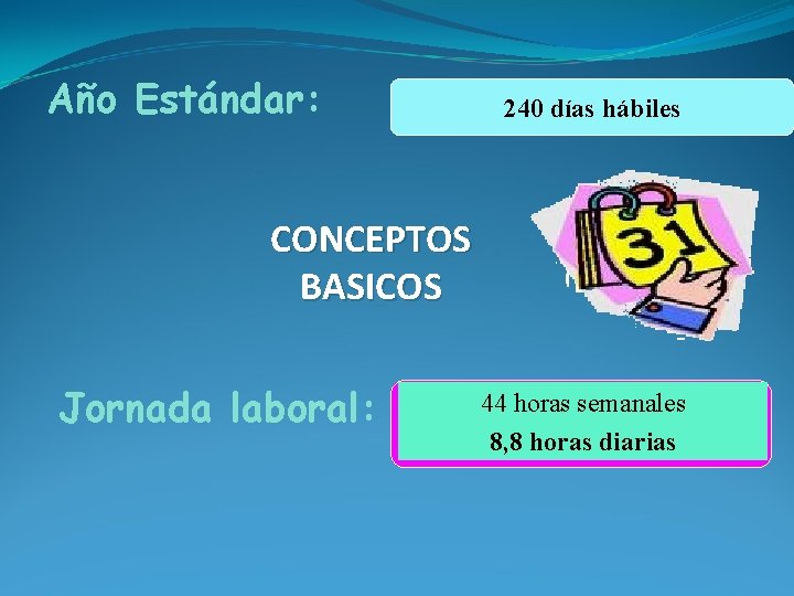 Año Estándar: 240 días hábiles CONCEPTOS BASICOS Jornada laboral: 44 horas semanales 8, 8
