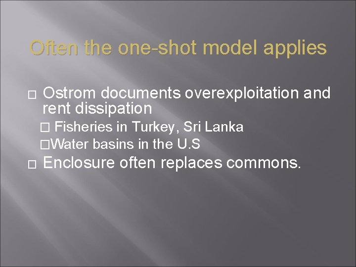Often the one-shot model applies � Ostrom documents overexploitation and rent dissipation � Fisheries