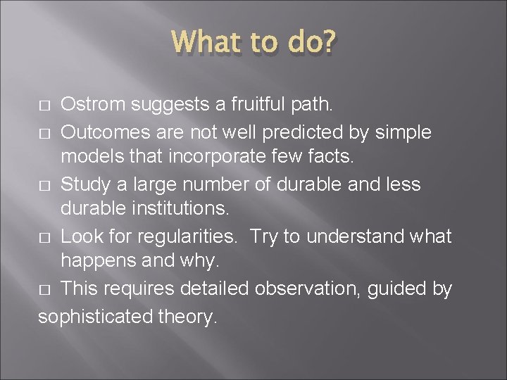 What to do? Ostrom suggests a fruitful path. � Outcomes are not well predicted