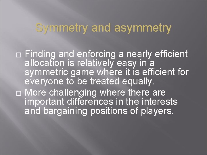 Symmetry and asymmetry � � Finding and enforcing a nearly efficient allocation is relatively